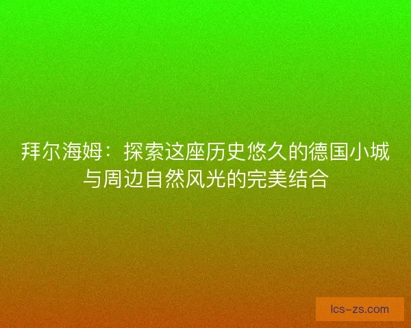 拜尔海姆：探索这座历史悠久的德国小城与周边自然风光的完美结合