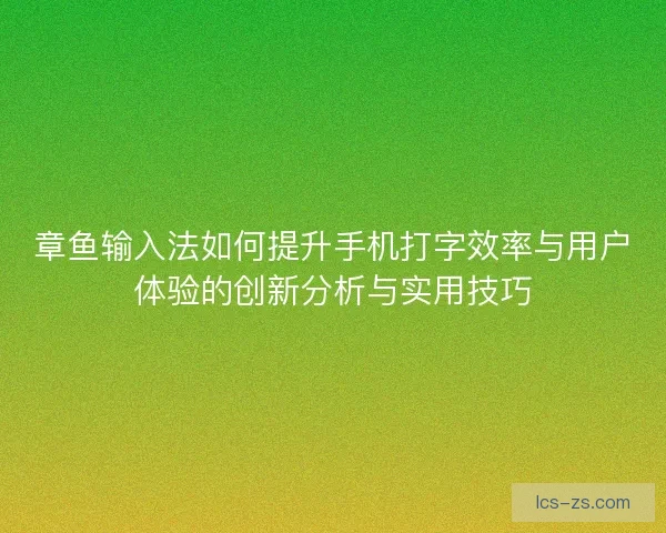 章鱼输入法如何提升手机打字效率与用户体验的创新分析与实用技巧