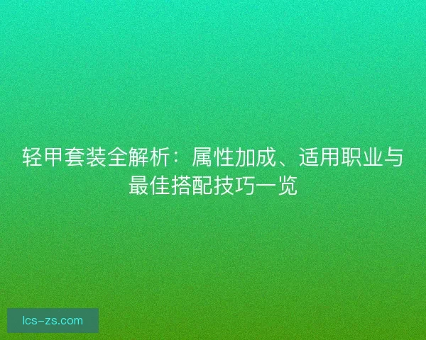 轻甲套装全解析：属性加成、适用职业与最佳搭配技巧一览